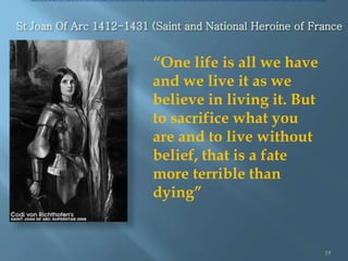 St Joan Of Arc 1412-1431 (Saint and National Heroine of France
19
“One life is all we have
and we live it as we
believe in...