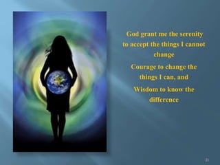 God grant me the serenity
to accept the things I cannot
change
Courage to change the
things I can, and
Wisdom to know the
...