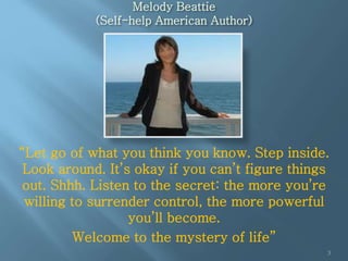 Melody Beattie
(Self-help American Author)
“Let go of what you think you know. Step inside.
Look around. It’s okay if you ...