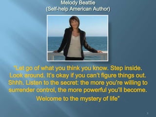 Melody Beattie
              (Self-help American Author)




  “Let go of what you think you know. Step inside.
Look aroun...