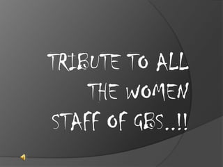 TRIBUTE TO ALL
THE WOMEN
STAFF OF GBS..!!
 