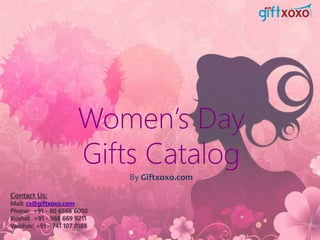 Women’s Day
Gifts Catalog
Contact Us:
Mail: cs@giftxoxo.com
Phone: +91 - 80 6565 6000
Kushal: +91 - 968 669 9211
Vaibhav: +91 - 741 107 0188
By Giftxoxo.com
 