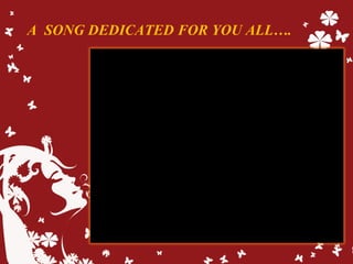 A SONG DEDICATED FOR YOU ALL….
 