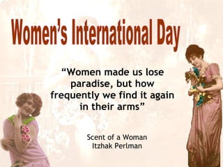 Scent of a Woman Itzhak Perlman “ Women made us lose paradise, but how frequently we find it again in their arms” Women’s International Day 