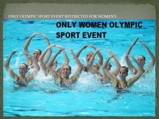 ONLY OLYMPIC SPORT EVENT RESTRICTED FOR WOMEN’S
 