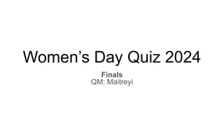 Women’s Day Quiz 2024
Finals
QM: Maitreyi
 