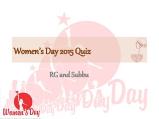 Women’s Day 2015 Quiz
RG and Subbu
 