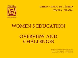 OBSERVATORIO DE GÉNERO
ZONTA ESPAÑA
Women´s education
Overview and
challenges
Inés Chamarro Storms
Málaga, may 10th 2013
 