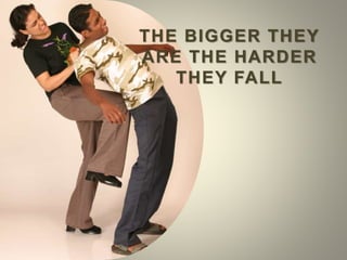 THE BIGGER THEY
ARE THE HARDER
THEY FALL
 