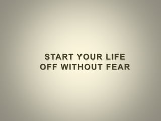 START YOUR LIFE
OFF WITHOUT FEAR
 