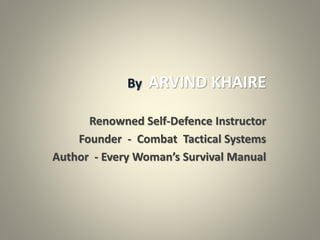 By ARVIND KHAIRE
Renowned Self-Defence Instructor
Founder - Combat Tactical Systems
Author - Every Woman’s Survival Manual
 