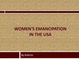 WOMEN‘S EMANCIPATION
    IN THE USA



  By Kathrin
 