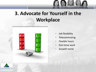 3. Advocate for Yourself in the
Workplace






Job flexibility
Telecommuting
Flexible hours
Part-time work
Growth trend

 