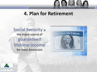 4. Plan for Retirement
Social Security is
the major source of

guaranteed
lifetime income
for most Americans

 