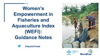 Women’s Empowerment in Fisheries and
Aquaculture Index (WEFI): Guidance Notes
December 2021
 