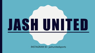 JASH UNITED
INSTAGRAM ID- jashunitedsports
 
