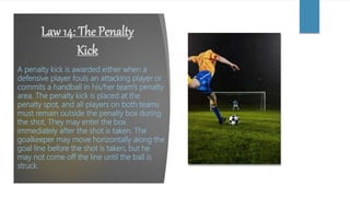 Law 17: The Corner
Kick
A corner kick is awarded to the
offensive team when the defensive
team plays the ball out of bound...