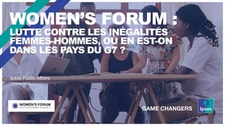 WOMEN’S FORUM :
LUTTE CONTRE LES INÉGALITÉS
FEMMES-HOMMES, OÙ EN EST-ON
DANS LES PAYS DU G7 ?
Ipsos Public Affairs
Octobre 2020
 