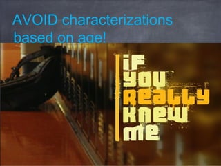 AVOID characterizations
based on age!
 