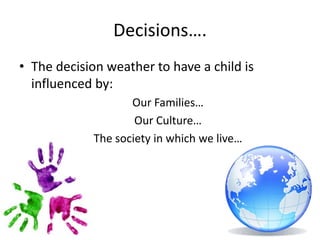 Decisions….The decision weather to have a child is influenced by:Our Families…Our Culture…The society in which we live…