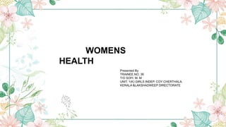 WOMENS
HEALTH
Presented By
TRAINEE.NO. 36
T/O SOFI. M. M
UNIT. 1(K) GIRLS INDEP. COY CHERTHALA.
KERALA &LAKSHADWEEP DIRECTORATE
 
