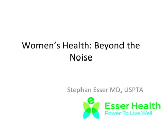 Women’s Health: Beyond the 
Noise 
Stephan Esser MD, USPTA 
 