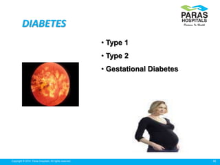 46Copyright © 2014 Paras Hospitals. All rights reserved.
• Type 1
• Type 2
• Gestational Diabetes
DIABETES
 