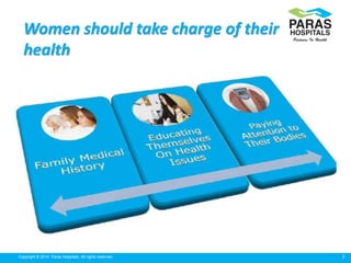 5Copyright © 2014 Paras Hospitals. All rights reserved.
Women should take charge of their
health
 