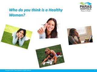 7Copyright © 2014 Paras Hospitals. All rights reserved.
Who do you think is a Healthy
Woman?
 