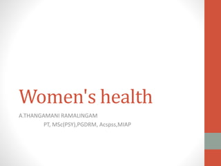 Women's health
A.THANGAMANI RAMALINGAM
PT, MSc(PSY),PGDRM, Acspss,MIAP
 