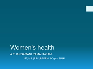 Women's health
A.THANGAMANI RAMALINGAM
PT, MSc(PSY),PGDRM, ACspss, MIAP
 