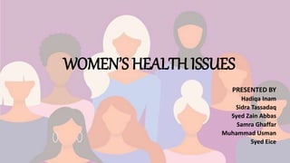 WOMEN’S HEALTH ISSUES
PRESENTED BY
Hadiqa Inam
Sidra Tassadaq
Syed Zain Abbas
Samra Ghaffar
Muhammad Usman
Syed Eice
 