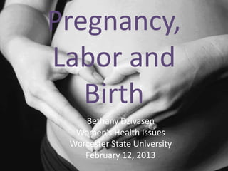 Pregnancy,
Labor and
   Birth
    Bethany Dzivasen
  Women’s Health Issues
 Worcester State University
    February 12, 2013
 