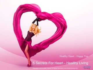 Healthy Heart - Happy You
5 Secrets For Heart - Healthy Living
Copyright © 2016 Ariëlle Verwey All Rights Reserved | www.ArielleVerwey.com
 