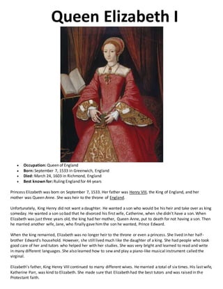 Queen Elizabeth I
 Occupation: Queen of England
 Born: September 7, 1533 in Greenwich, England
 Died: March 24, 1603 in...