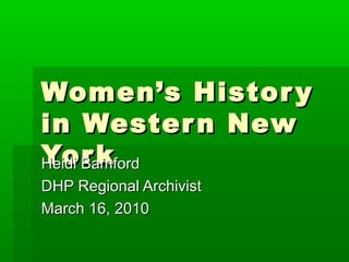 Women’s Histor y
in Wester n New
Yor k
Heidi Bamford
DHP Regional Archivist
March 16, 2010
 