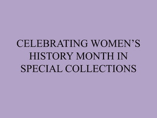 CELEBRATING WOMEN’S
HISTORY MONTH IN
SPECIAL COLLECTIONS
 