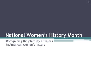 National Women’s History Month
Recognizing the plurality of voices
in American women’s history.
1
 