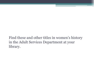 Find these and other titles in women’s history
in the Adult Services Department at your
library.
 