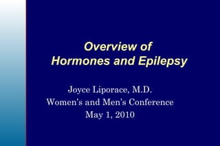 Overview of  Hormones and Epilepsy Joyce Liporace, M.D. Women’s and Men’s Conference May 1, 2010 