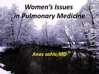 Women’s Issues
in Pulmonary Medicine




     Anas sahle,MD
 