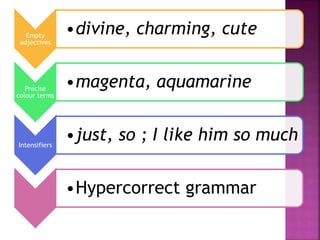 Empty 
adjectives 
•divine, charming, cute 
Precise 
colour terms 
•magenta, aquamarine 
Intensifiers 
•just, so ; I like him so much 
•Hypercorrect grammar 
 