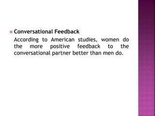  Conversational Feedback 
According to American studies, women do 
the more positive feedback to the 
conversational partner better than men do. 
 