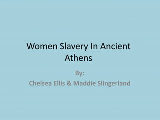 Women Slavery In Ancient
       Athens
                By:
Chelsea Ellis & Maddie Slingerland
 