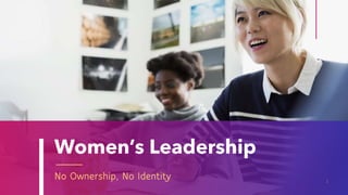Women’s Leadership
No Ownership, No Identity 1
 