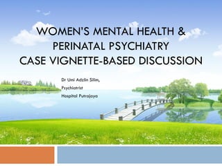 WOMEN’S MENTAL HEALTH &
PERINATAL PSYCHIATRY
CASE VIGNETTE-BASED DISCUSSION
Dr Umi Adzlin Silim,
Psychiatrist
Hospital Putrajaya
 