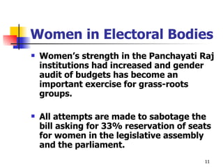 Women in Electoral Bodies Women’s strength in the Panchayati Raj institutions had increased and gender audit of budgets has become an important exercise for grass-roots groups.  All attempts are made to sabotage the bill asking for 33% reservation of seats for women in the legislative assembly and the parliament.   