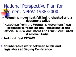 National Perspective Plan for Women, NPPW 1988-2000 Women’s movement felt being cheated and a document called  “ Response from the Women’s Movement” was prepared to focus on the limitations of the official  NPPW document and CWDS circulated it all over India.  India ratified CEDAW Collaborative work between NGOs and legislators at Beijing Conference 