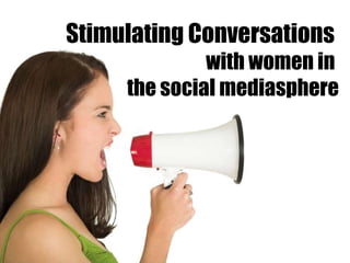 Stimulating Conversations  with women in  the social mediasphere 