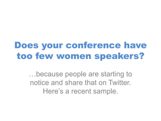 Does your conference have
too few women speakers?
  …because people are starting to
  notice and share that on Twitter.
      Here’s a recent sample.
 